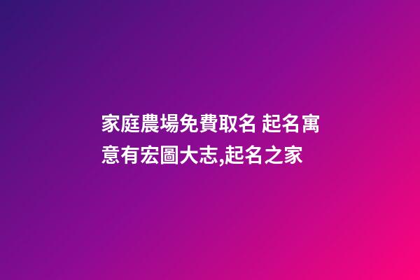 家庭農場免費取名 起名寓意有宏圖大志,起名之家-第1張-店鋪起名-玄機派